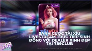 Sảnh cược Tài Xỉu Livestream trực tiếp sinh động với Dealer xinh đẹp tại 789Club